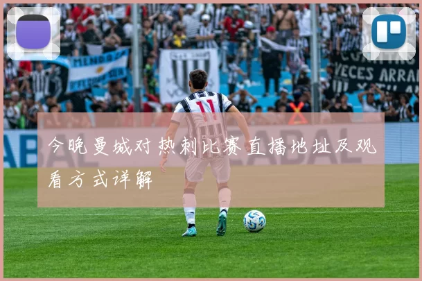 今晚曼城对热刺比赛直播地址及观看方式详解