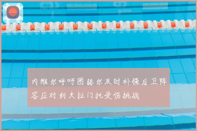 内维尔呼吁图赫尔及时补强后卫阵容应对利夫拉门托受伤挑战