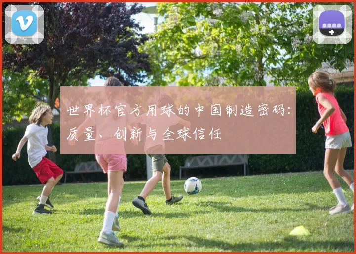 世界杯官方用球的中国制造密码:质量、创新与全球信任