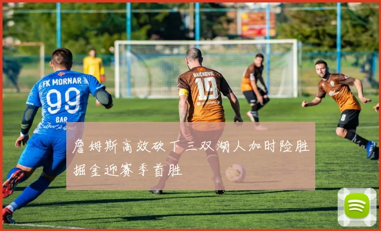 詹姆斯高效砍下三双湖人加时险胜掘金迎赛季首胜