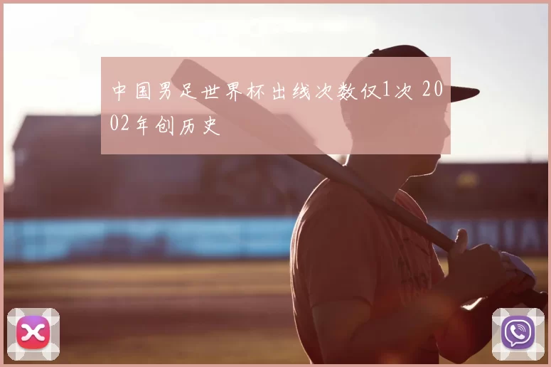 中国男足世界杯出线次数仅1次 2002年创历史