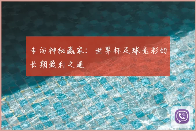 专访神秘赢家：世界杯足球竞彩的长期盈利之道