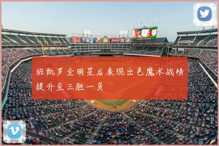 班凯罗全明星后表现出色魔术战绩提升至三胜一负