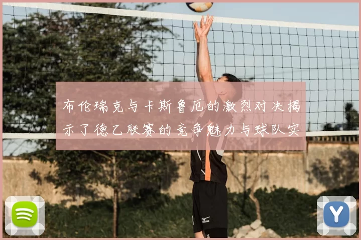 布伦瑞克与卡斯鲁厄的激烈对决揭示了德乙联赛的竞争魅力与球队实力的较量
