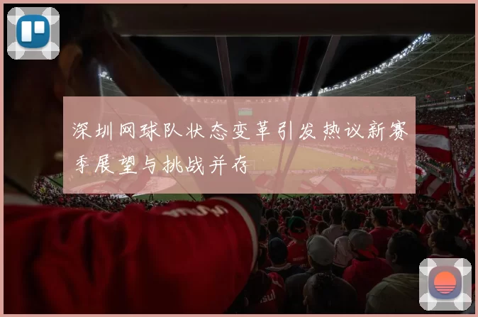 深圳网球队状态变革引发热议新赛季展望与挑战并存