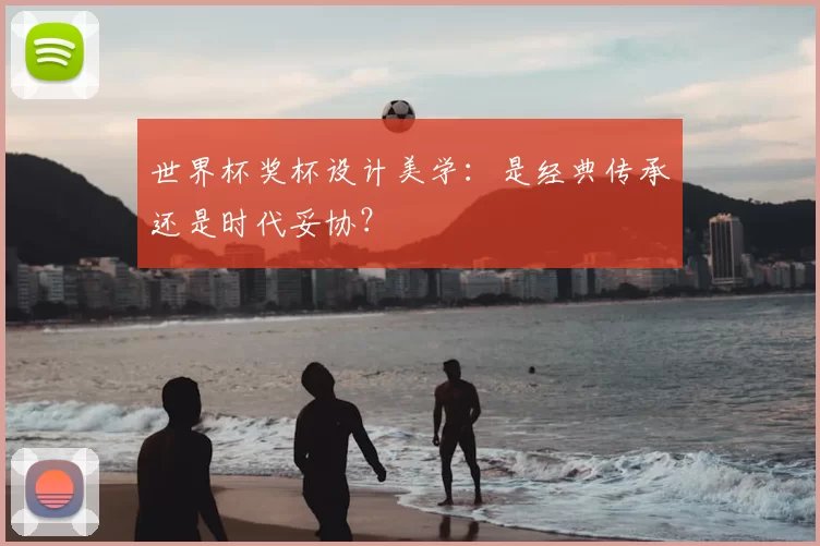 世界杯奖杯设计美学:是经典传承还是时代妥协?