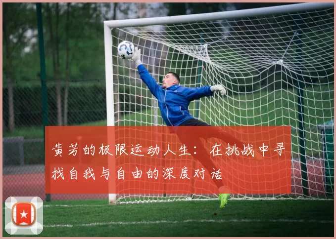黄芳的极限运动人生:在挑战中寻找自我与自由的深度对话