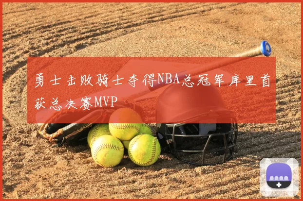勇士击败骑士夺得NBA总冠军库里首获总决赛MVP