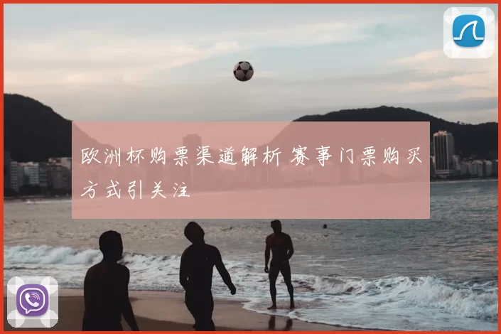 欧洲杯购票渠道解析 赛事门票购买方式引关注