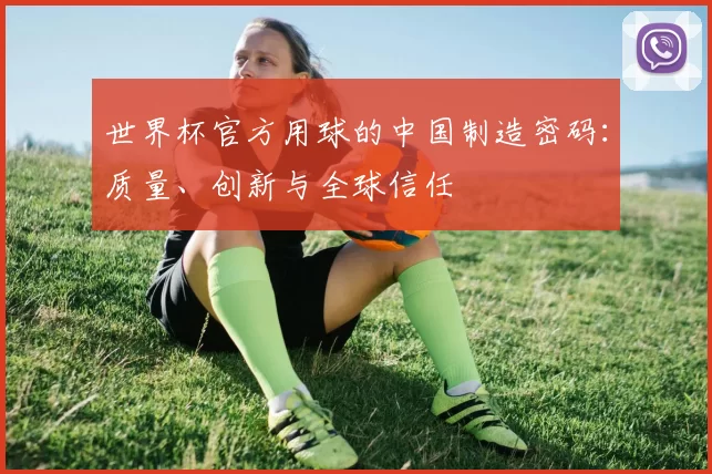 世界杯官方用球的中国制造密码:质量、创新与全球信任