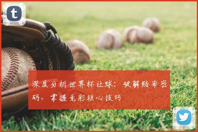 深度分析世界杯让球：破解赔率密码，掌握竞彩核心技巧