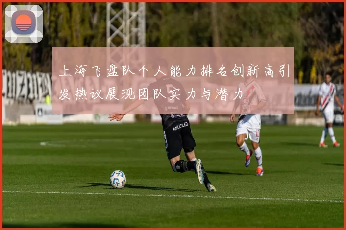 上海飞盘队个人能力排名创新高引发热议展现团队实力与潜力