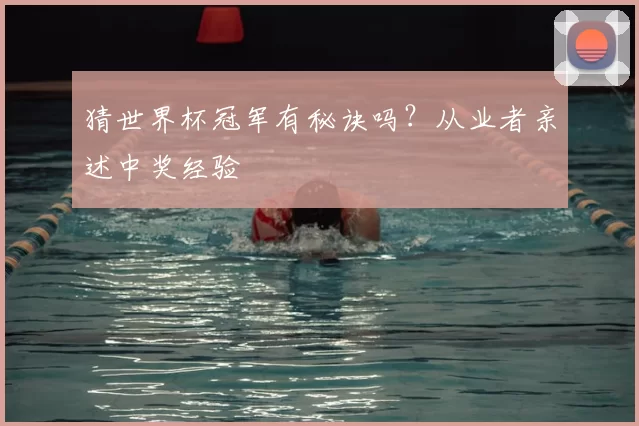 猜世界杯冠军有秘诀吗？从业者亲述中奖经验