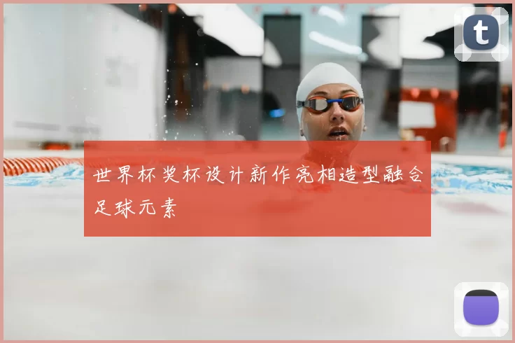 世界杯奖杯设计新作亮相造型融合足球元素
