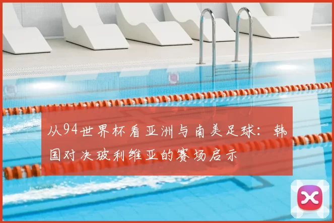 从94世界杯看亚洲与南美足球:韩国对决玻利维亚的赛场启示