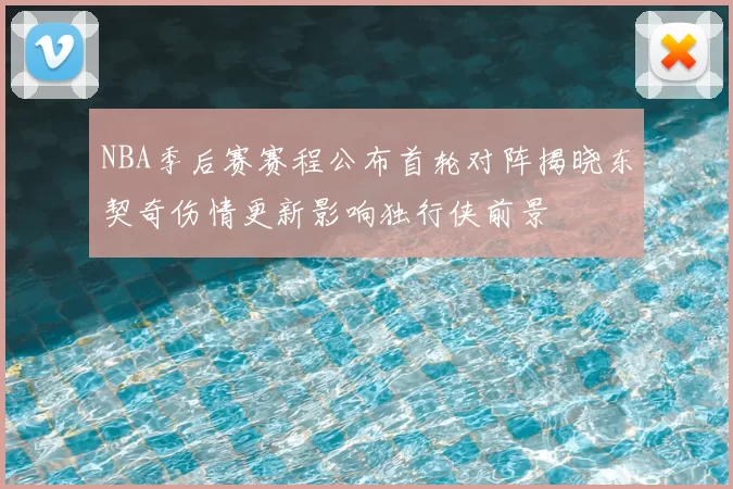 NBA季后赛赛程公布首轮对阵揭晓东契奇伤情更新影响独行侠前景