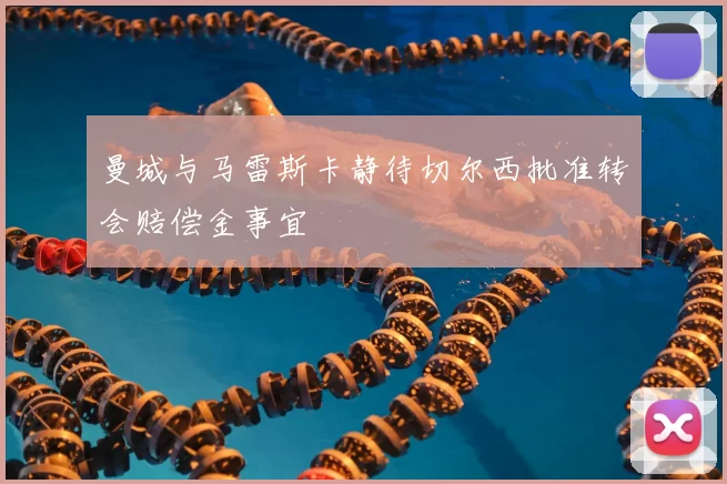 曼城与马雷斯卡静待切尔西批准转会赔偿金事宜