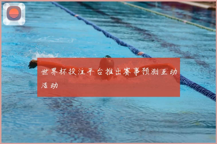 世界杯投注平台推出赛事预测互动活动
