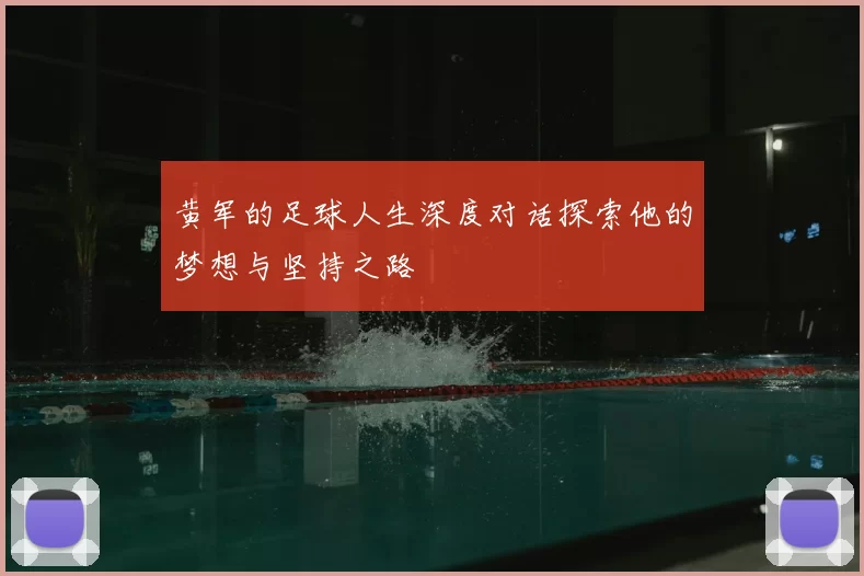 黄军的足球人生深度对话探索他的梦想与坚持之路